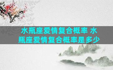 水瓶座爱情复合概率 水瓶座爱情复合概率是多少